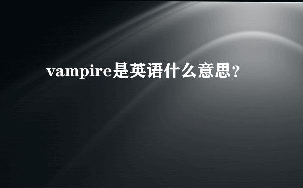 vampire是英语什么意思？