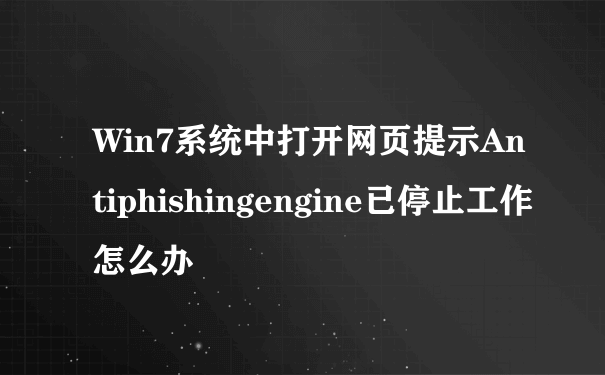 Win7系统中打开网页提示Antiphishingengine已停止工作怎么办