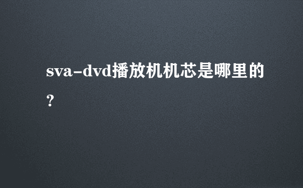 sva-dvd播放机机芯是哪里的?