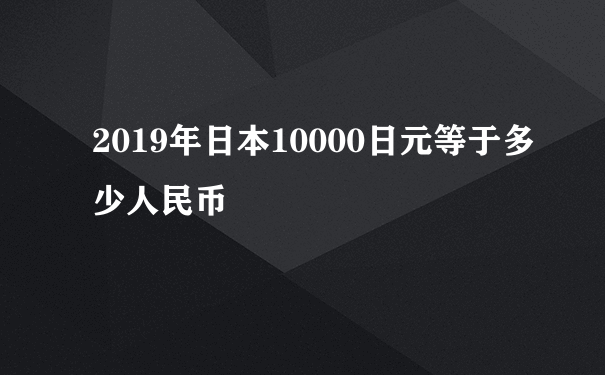 2019年日本10000日元等于多少人民币