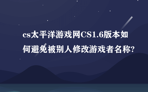 cs太平洋游戏网CS1.6版本如何避免被别人修改游戏者名称?