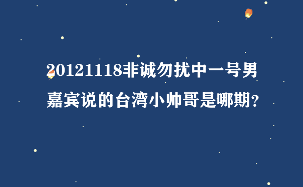 20121118非诚勿扰中一号男嘉宾说的台湾小帅哥是哪期？