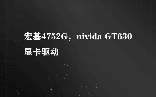 宏基4752G，nivida GT630显卡驱动