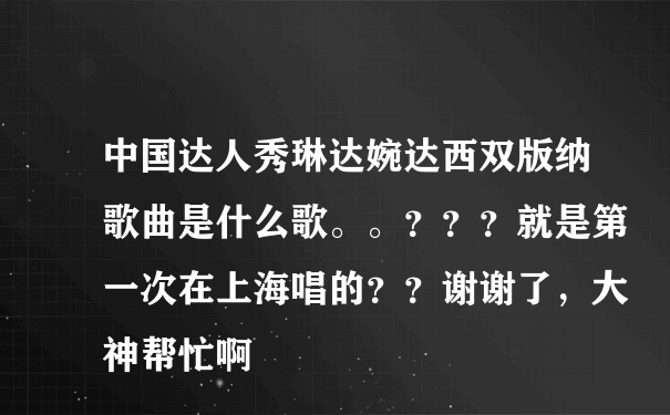 中国达人秀琳达婉达西双版纳歌曲是什么歌。。？？？就是第一次在上海唱的？？谢谢了，大神帮忙啊