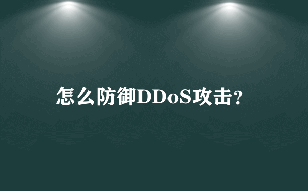 怎么防御DDoS攻击？