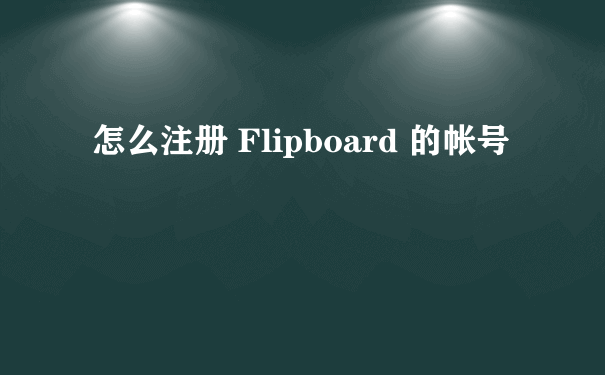 怎么注册 Flipboard 的帐号