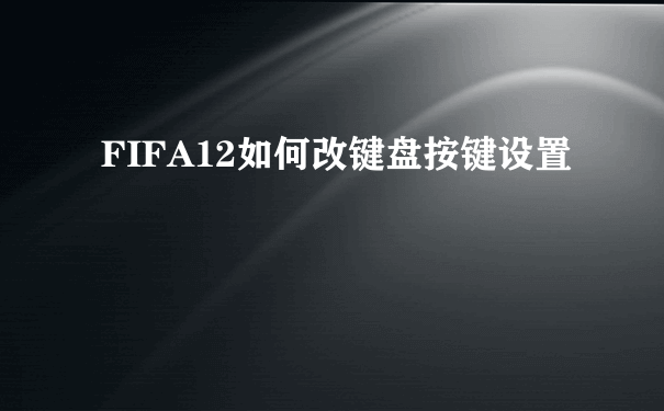 FIFA12如何改键盘按键设置