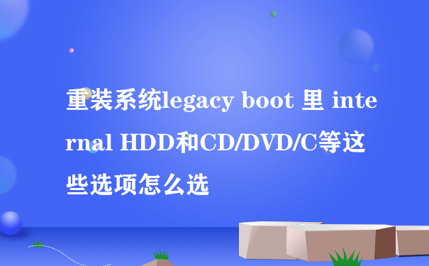 重装系统legacy boot 里 internal HDD和CD/DVD/C等这些选项怎么选