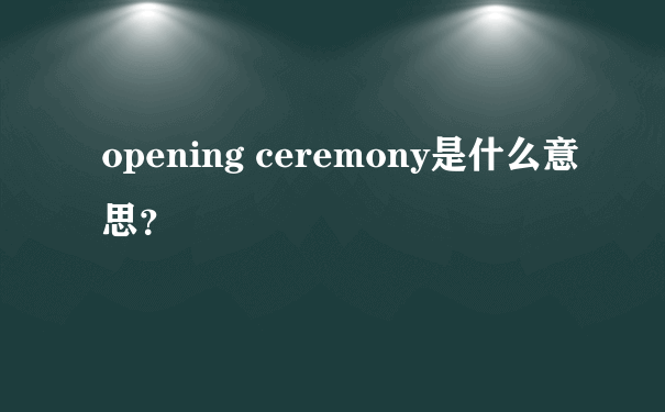 opening ceremony是什么意思？