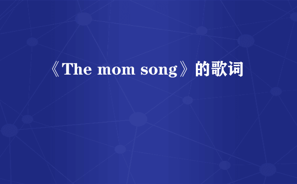 《The mom song》的歌词