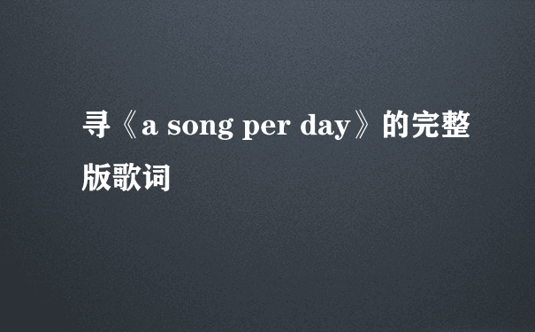 寻《a song per day》的完整版歌词