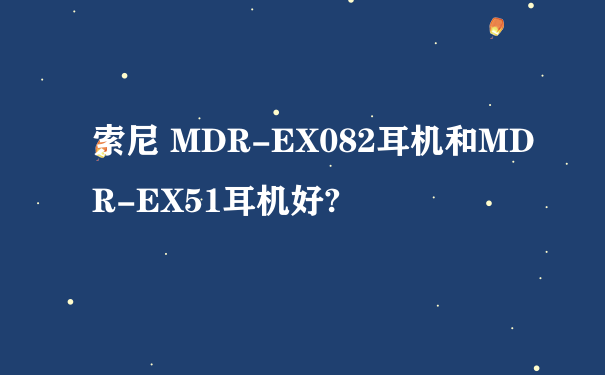 索尼 MDR-EX082耳机和MDR-EX51耳机好?