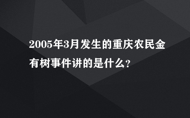 2005年3月发生的重庆农民金有树事件讲的是什么？
