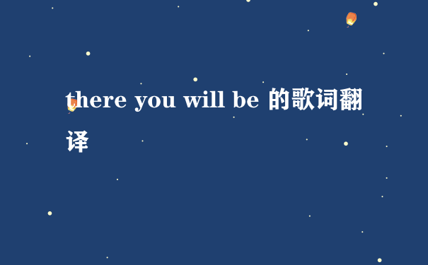 there you will be 的歌词翻译