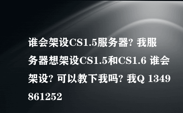谁会架设CS1.5服务器? 我服务器想架设CS1.5和CS1.6 谁会架设? 可以教下我吗? 我Q 1349861252