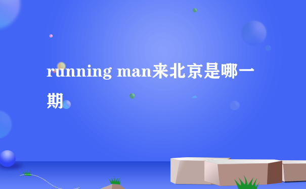 running man来北京是哪一期