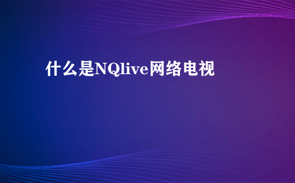 什么是NQlive网络电视
