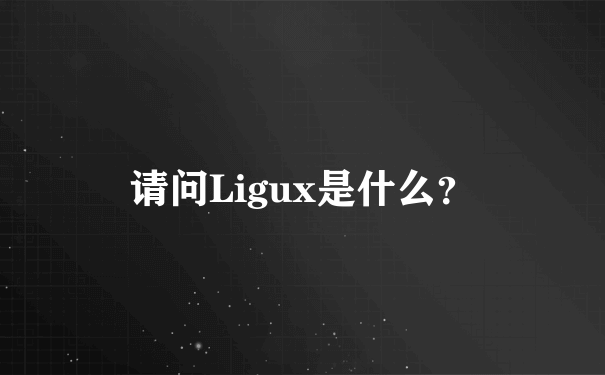 请问Ligux是什么？