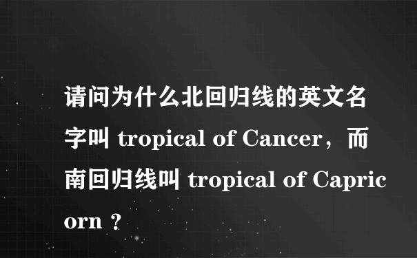 请问为什么北回归线的英文名字叫 tropical of Cancer，而南回归线叫 tropical of Capricorn ？