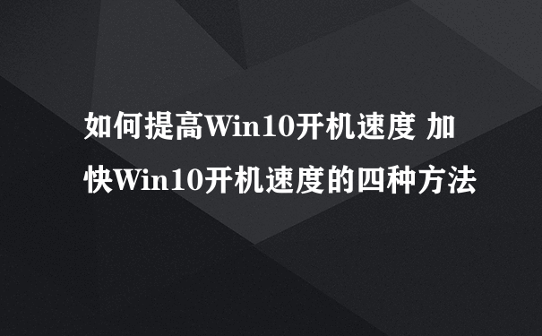 如何提高Win10开机速度 加快Win10开机速度的四种方法