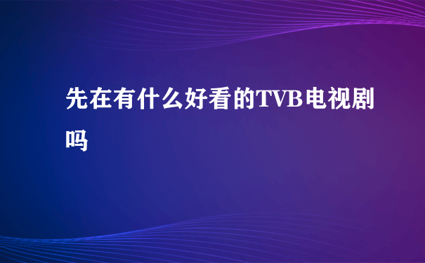 先在有什么好看的TVB电视剧吗