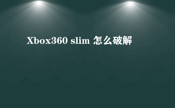 Xbox360 slim 怎么破解