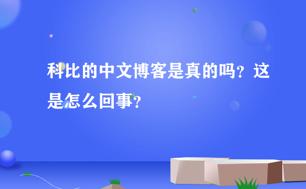 科比的中文博客是真的吗？这是怎么回事？