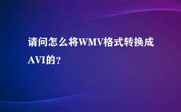 请问怎么将WMV格式转换成AVI的？