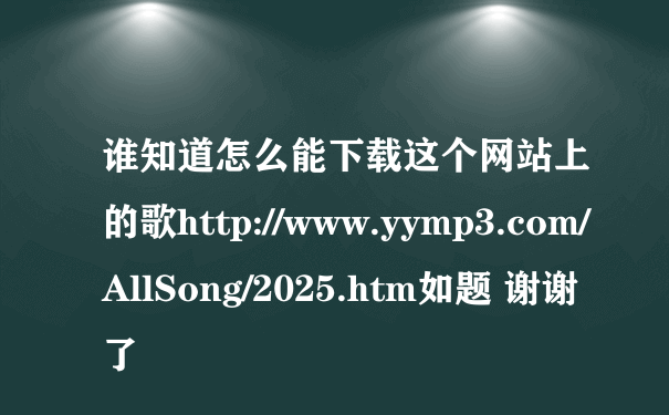 谁知道怎么能下载这个网站上的歌http://www.yymp3.com/AllSong/2025.htm如题 谢谢了