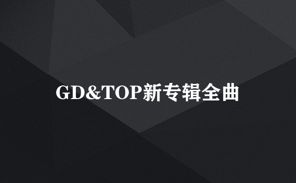 GD&TOP新专辑全曲