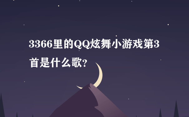 3366里的QQ炫舞小游戏第3首是什么歌？