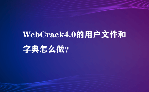 WebCrack4.0的用户文件和字典怎么做？