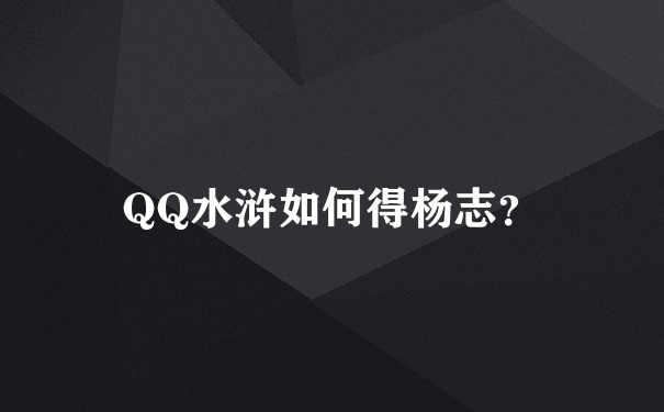 QQ水浒如何得杨志？