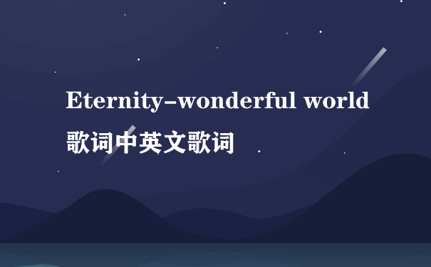 Eternity-wonderful world歌词中英文歌词