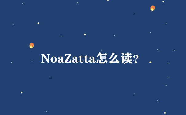 NoaZatta怎么读？