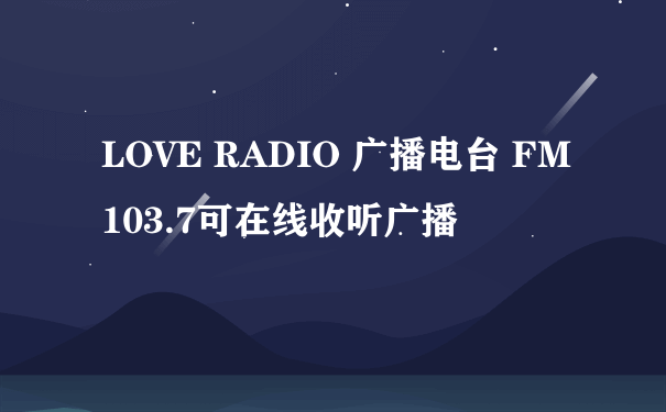 LOVE RADIO 广播电台 FM103.7可在线收听广播