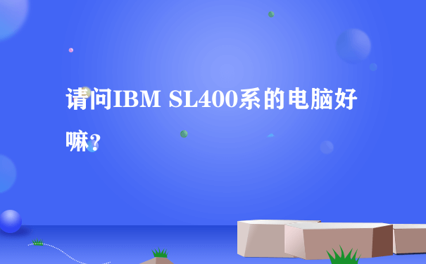 请问IBM SL400系的电脑好嘛？