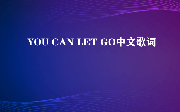 YOU CAN LET GO中文歌词