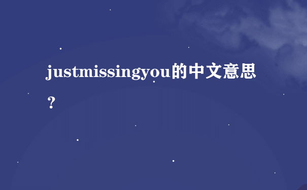 justmissingyou的中文意思？