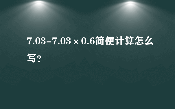 7.03-7.03×0.6简便计算怎么写？