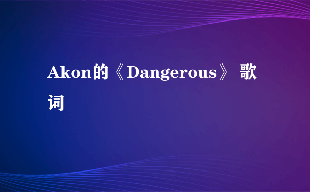 Akon的《Dangerous》 歌词