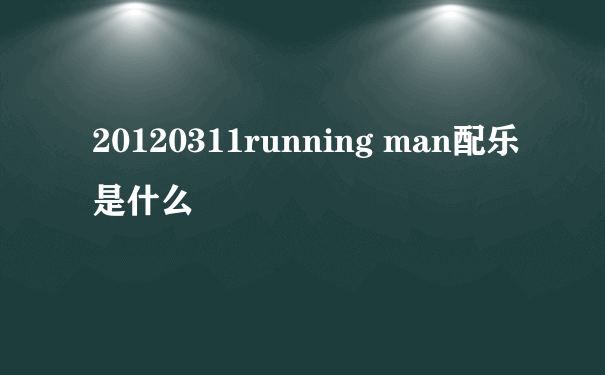 20120311running man配乐是什么