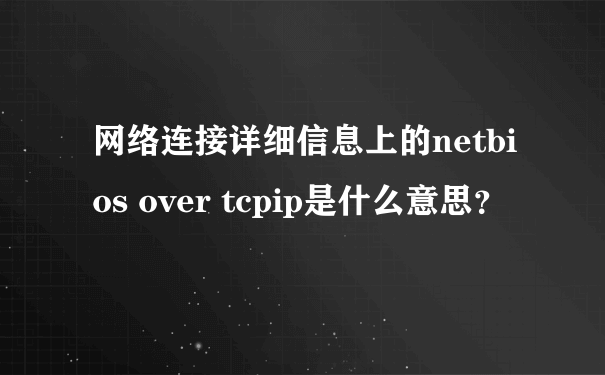网络连接详细信息上的netbios over tcpip是什么意思？