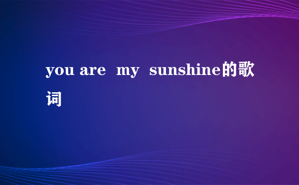 you are  my  sunshine的歌词