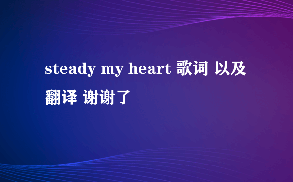 steady my heart 歌词 以及翻译 谢谢了