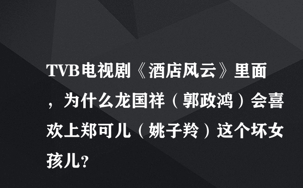 TVB电视剧《酒店风云》里面，为什么龙国祥（郭政鸿）会喜欢上郑可儿（姚子羚）这个坏女孩儿？