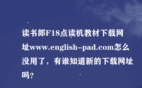 读书郎F18点读机教材下载网址www.english-pad.com怎么没用了，有谁知道新的下载网址吗？
