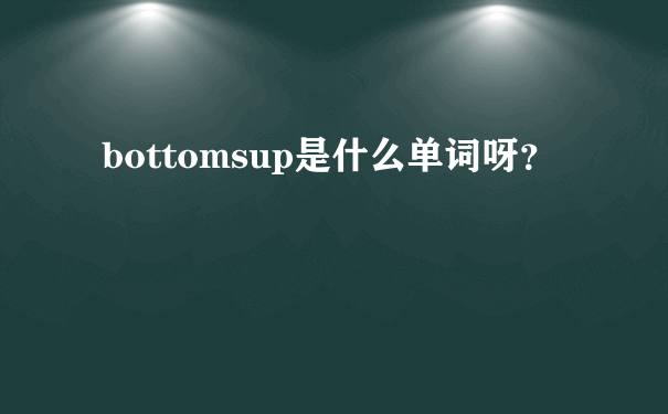 bottomsup是什么单词呀？