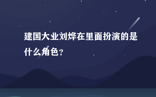 建国大业刘烨在里面扮演的是什么角色？