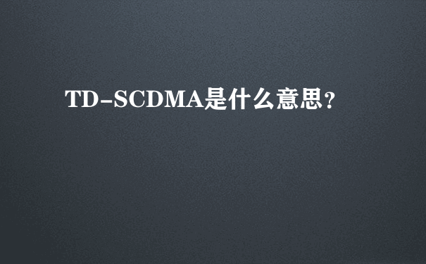 TD-SCDMA是什么意思？